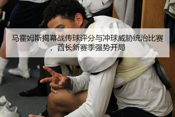 马霍姆斯揭幕战传球评分与冲球威胁统治比赛，酋长新赛季强势开局