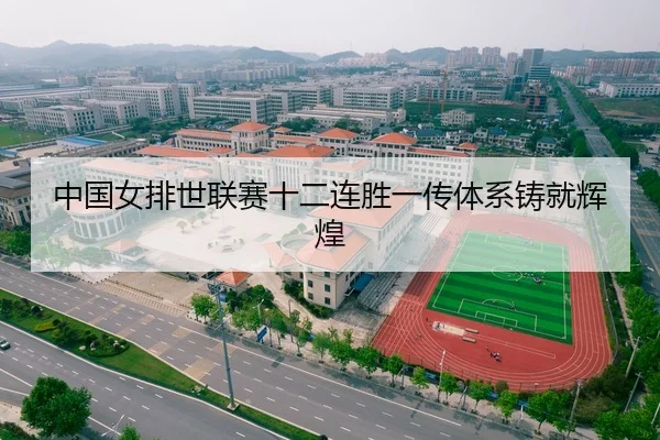 中国女排世联赛十二连胜一传体系铸就辉煌