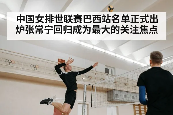 中国女排世联赛巴西站名单正式出炉张常宁回归成为最大的关注焦点