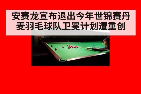 安赛龙宣布退出今年世锦赛丹麦羽毛球队卫冕计划遭重创