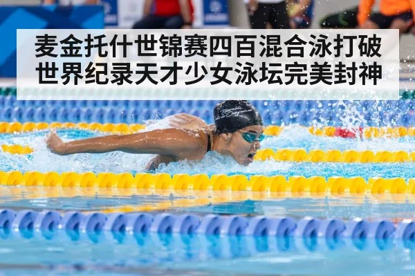 麦金托什世锦赛四百混合泳打破世界纪录天才少女泳坛完美封神