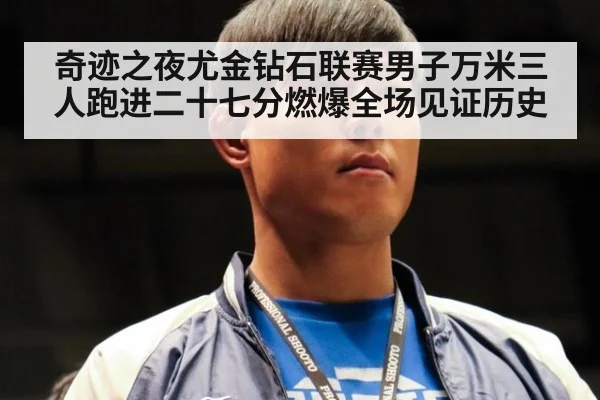 奇迹之夜尤金钻石联赛男子万米三人跑进二十七分燃爆全场见证历史