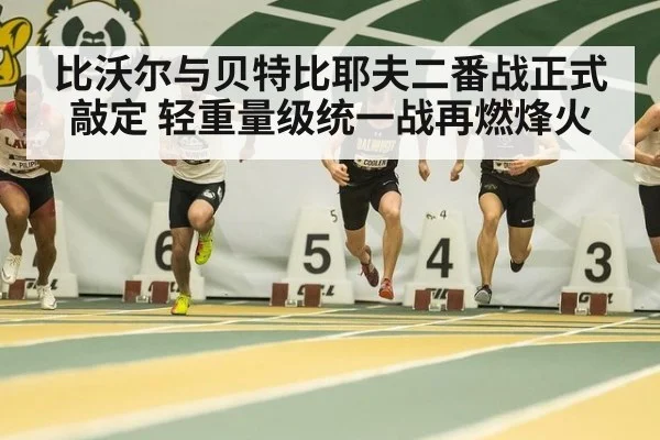 比沃尔与贝特比耶夫二番战正式敲定 轻重量级统一战再燃烽火