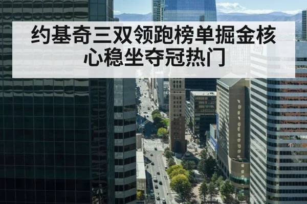 约基奇三双领跑榜单掘金核心稳坐夺冠热门